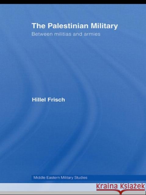 The Palestinian Military: Between Militias and Armies Frisch, Hillel 9780415609425