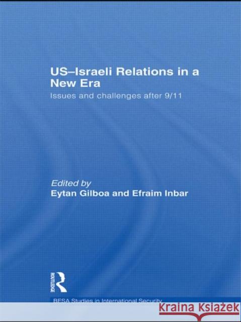 US-Israeli Relations in a New Era : Issues and Challenges after 9/11 Eytan Gilboa Efraim Inbar  9780415609487 Taylor and Francis