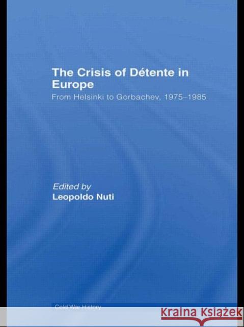 The Crisis of Detente in Europe : From Helsinki to Gorbachev 1975-1985 Leopoldo Nuti   9780415609500