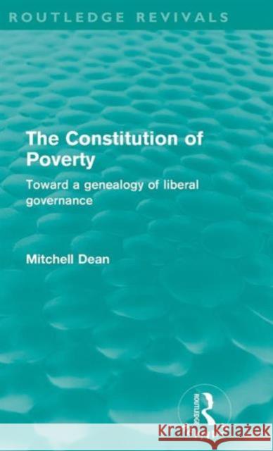 The Constitution of Poverty (Routledge Revivals): Towards a Genealogy of Liberal Governance Dean, Mitchell 9780415609562