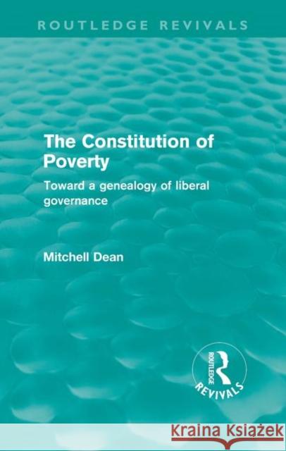 The Constitution of Poverty (Routledge Revivals): Towards a Genealogy of Liberal Governance Dean, Mitchell 9780415609586