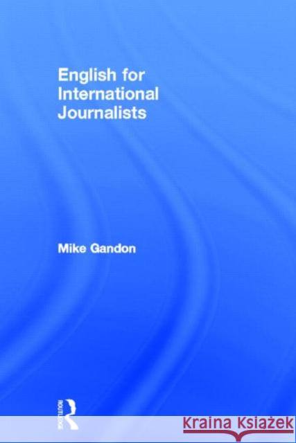 English for International Journalists Heather Purdey Mike Gandon Heather Purdey 9780415609685 Routledge