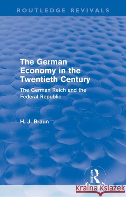 The German Economy in the Twentieth Century (Routledge Revivals): The German Reich and the Federal Republic Braun, Hans-Joachim 9780415609814