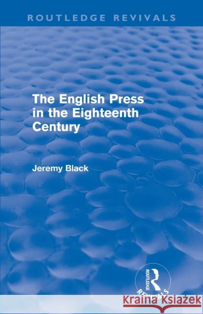 The English Press in the Eighteenth Century (Routledge Revivals) Black, Jeremy 9780415609838 Taylor & Francis