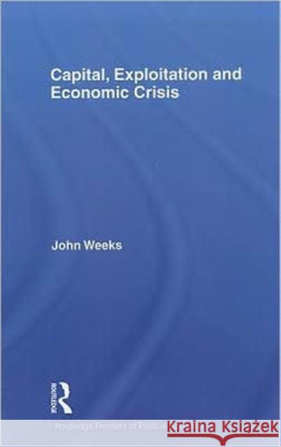 Capital, Exploitation and Economic Crisis John Weeks   9780415610551 Taylor and Francis