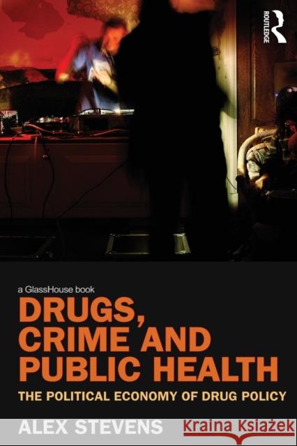 Drugs, Crime and Public Health: The Political Economy of Drug Policy Stevens, Alex 9780415610674