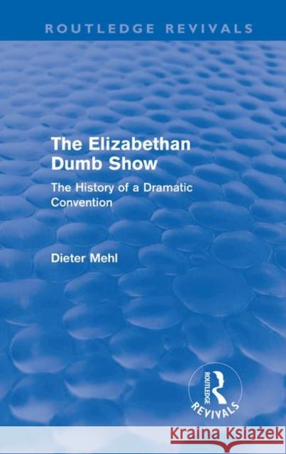 The Elizabethan Dumb Show : The History of a Dramatic Convention Dieter Mehl   9780415610780
