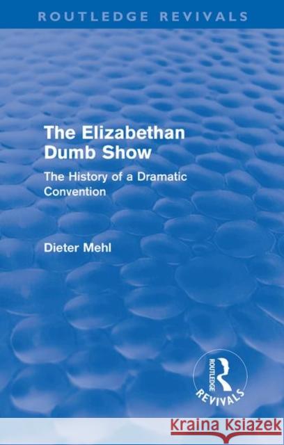 The Elizabethan Dumb Show (Routledge Revivals): The History of a Dramatic Convention Mehl, Dieter 9780415610872