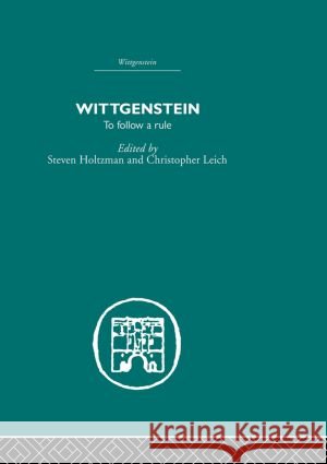 Wittgenstein : To Follow a Rule S HOLTZMAN *NFA* C M LEICH/GONE AWAY  9780415611053