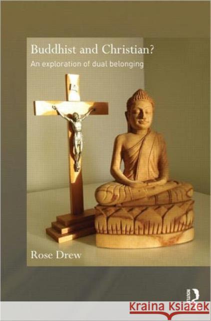 Buddhist and Christian? : An Exploration of Dual Belonging Rose Drew   9780415611237 Taylor and Francis
