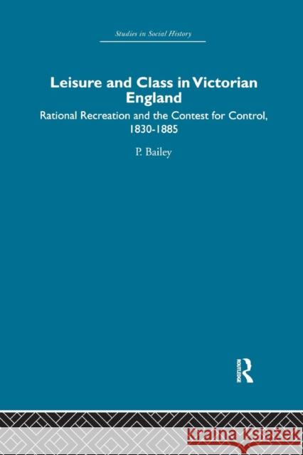 Leisure and Class in Victorian England: Rational Recreation and the Contest for Control, 1830-1885 Bailey, Peter 9780415611381 Taylor and Francis