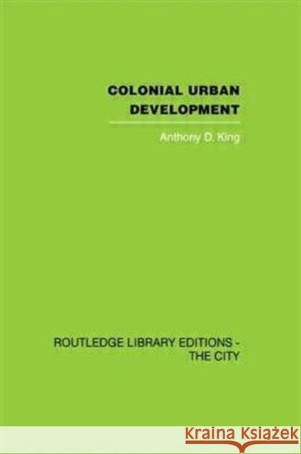 Colonial Urban Development: Culture, Social Power and Environment King, Anthony D. 9780415611664