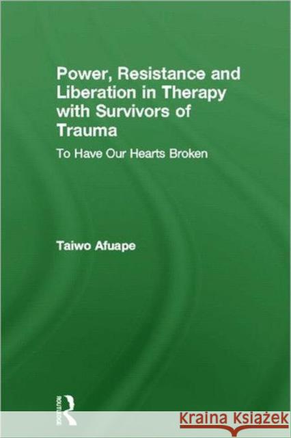 Power, Resistance and Liberation in Therapy with Survivors of Trauma: To Have Our Hearts Broken Afuape, Taiwo 9780415611886