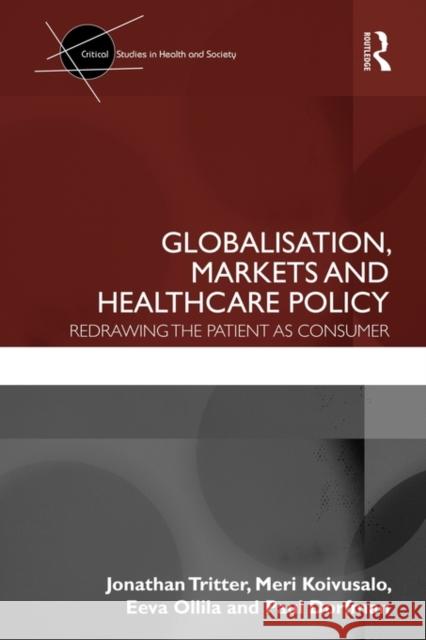 Globalisation, Markets and Healthcare Policy: Redrawing the Patient as Consumer Tritter, Jonathan 9780415612050 Routledge