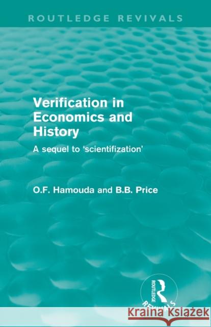 Verification in Economics and History (Routledge Revivals): A sequel to 'scientifization' Hamouda, Omar 9780415612074