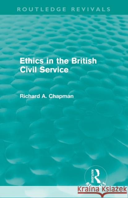 Ethics in the British Civil Service (Routledge Revivals) Chapman, Richard A. 9780415612098 Taylor and Francis