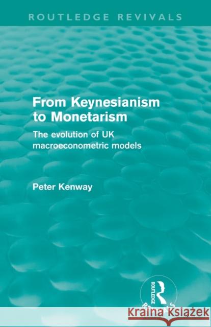 From Keynesianism to Monetarism (Routledge Revivals): The evolution of UK macroeconometric models Kenway, Peter 9780415612395