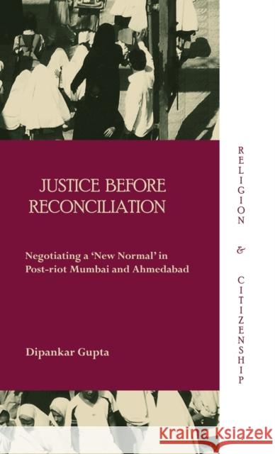 Justice Before Reconciliation: Negotiating a 'New Normal' in Post-Riot Mumbai and Ahmedabad Gupta, Dipankar 9780415612548 Taylor and Francis
