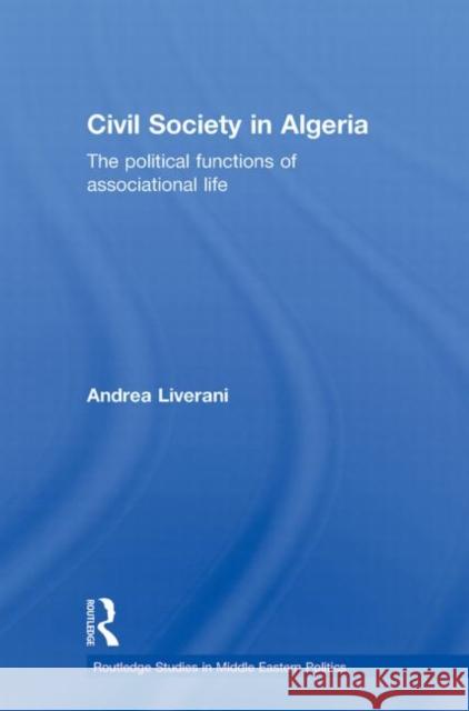 Civil Society in Algeria : The Political Functions of Associational Life Andrea Liverani   9780415612777