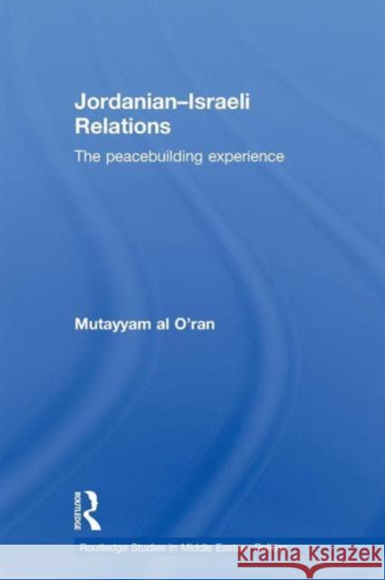 Jordanian-Israeli Relations: The Peacebuilding Experience Al O'Ran, Mutayyam 9780415612784 Taylor and Francis