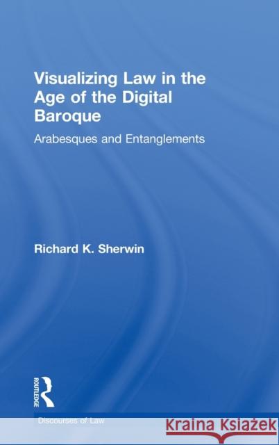 Visualizing Law in the Age of the Digital Baroque: Arabesques & Entanglements Sherwin, Richard K. 9780415612906 Taylor and Francis
