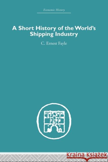 A Short History of the World's Shipping Industry C. Ernest Fayle   9780415612913 Taylor and Francis