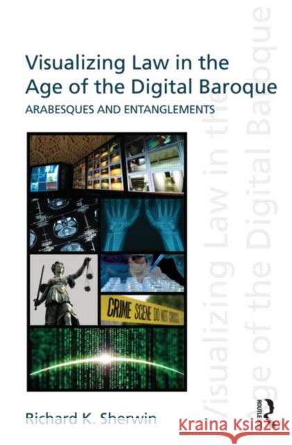 Visualizing Law in the Age of the Digital Baroque : Arabesques & Entanglements Richard K Sherwin   9780415612937 
