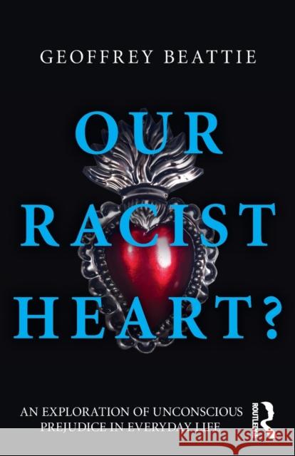 Our Racist Heart?: An Exploration of Unconscious Prejudice in Everyday Life Beattie, Geoffrey 9780415612999