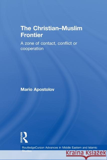 The Christian-Muslim Frontier : A Zone of Contact, Conflict or Co-operation Mario Apostolov   9780415613149 Taylor and Francis