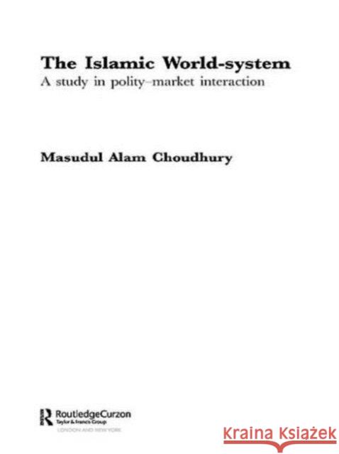 The Islamic World-System : A Study in Polity-Market Interaction Masudul Alam Choudhury   9780415613156 Taylor and Francis