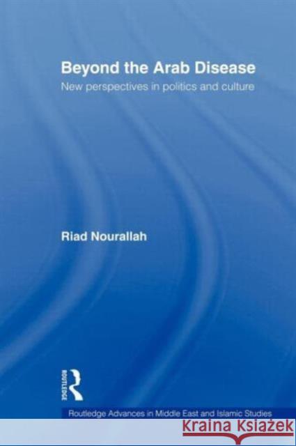 Beyond the Arab Disease: New Perspectives in Politics and Culture Nourallah, Riad 9780415613217 Taylor and Francis
