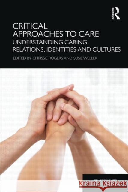 Critical Approaches to Care : Understanding Caring Relations, Identities and Cultures Chrissie Rogers 9780415613293 0