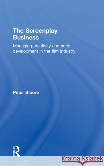 The Screenplay Business: Managing Creativity and Script Development in the Film Industry Bloore, Peter 9780415613323 Taylor and Francis