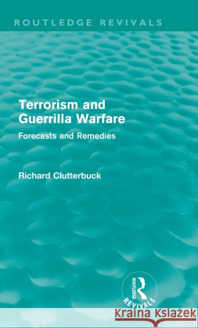 Terrorism and Guerrilla Warfare (Routledge Revivals): Forecasts and Remedies Clutterbuck, Richard 9780415613583 Taylor and Francis