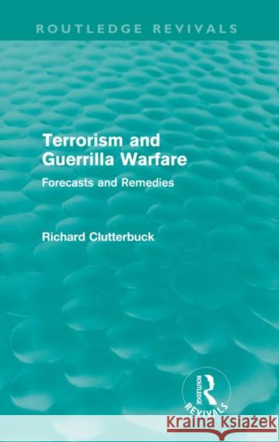 Terrorism and Guerrilla Warfare (Routledge Revivals): Forecasts and Remedies Clutterbuck, Richard 9780415613590 Taylor and Francis