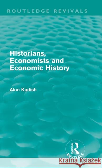 Historians, Economists, and Economic History (Routledge Revivals) Kadish, Alon 9780415613880