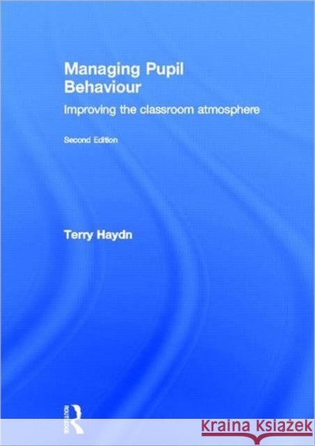 Managing Pupil Behaviour : Improving the classroom atmosphere Terry Haydn   9780415614313 Taylor and Francis