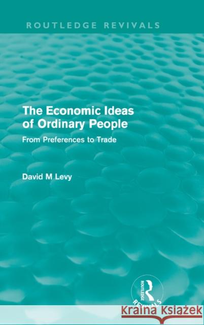 The Economic Ideas of Ordinary People: From Preferences to Trade Levy, David 9780415614399 Taylor and Francis