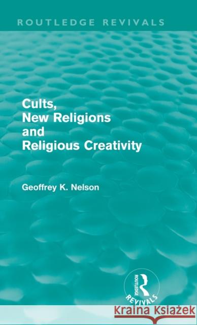 Cults, New Religions and Religious Creativity (Routledge Revivals) Nelson, Geoffrey 9780415614412 Taylor and Francis