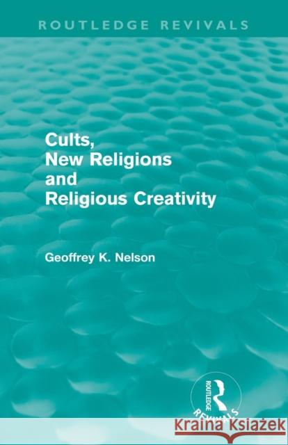 Cults, New Religions and Religious Creativity (Routledge Revivals) Nelson, Geoffrey 9780415614429 Routledge