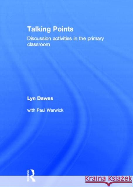 Talking Points: Discussion Activities in the Primary Classroom Lyn Dawes 9780415614580 Routledge