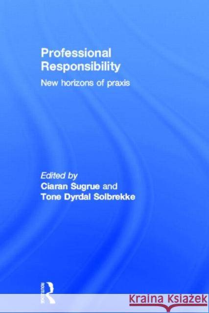 Professional Responsibility: New Horizons of Praxis Sugrue, Ciaran 9780415614627 Routledge