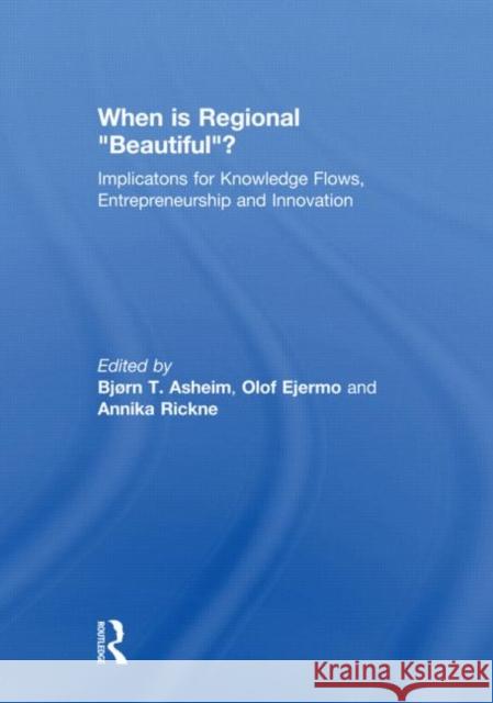 When is Regional Beautiful? : Implications for Knowledge Flows, Entrepreneurship and Innovation Bjorn Asheim Olof Ejermo Annika Rickne 9780415614801