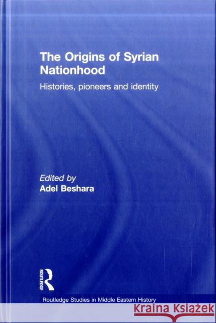 The Origins of Syrian Nationhood: Histories, Pioneers and Identity Beshara, Adel 9780415615044 Routledge