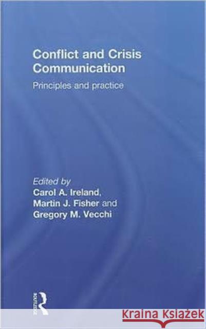 Conflict and Crisis Communication : Principles and Practice Carol A. Ireland Martin Fisher Gregory M. Vecchi 9780415615112