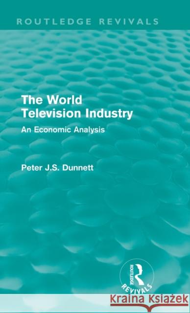 The World Television Industry (Routledge Revivals): An Economic Analysis Dunnett, Peter 9780415615198