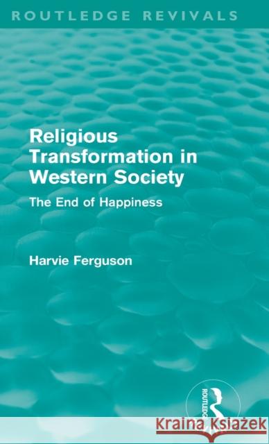 Religious Transformation in Western Society (Routledge Revivals): The End of Happiness Ferguson, Harvie 9780415615358