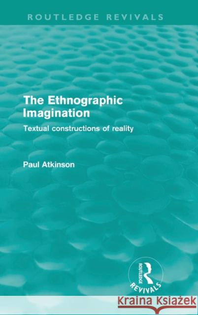 The Ethnographic Imagination: Textual Constructions of Reality Atkinson, Paul 9780415615570
