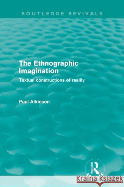 The Ethnographic Imagination: Textual Constructions of Reality Atkinson, Paul 9780415615587 Taylor and Francis