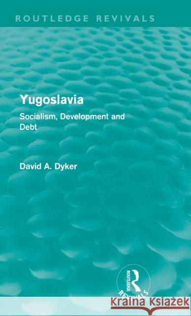 Yugoslavia (Routledge Revivals): Socialism, Development and Debt Dyker, David a. 9780415615686